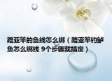 路亚竿的鱼线怎么绑（路亚竿钓鲈鱼怎么绑线 9个步骤就搞定）