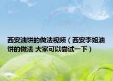 西安油饼的做法视频（西安李姐油饼的做法 大家可以尝试一下）