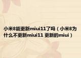 小米8能更新miui11了吗（小米8为什么不更新miui11 更新的miui）