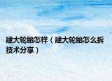 建大轮胎怎样（建大轮胎怎么拆 技术分享）