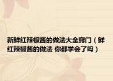 新鲜红辣椒酱的做法大全窍门（鲜红辣椒酱的做法 你都学会了吗）