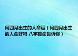 闰四月出生的人命运（闰四月出生的人命好吗 八字算命告诉你）