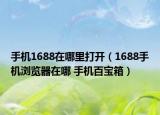手机1688在哪里打开（1688手机浏览器在哪 手机百宝箱）