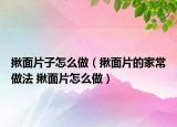 揪面片子怎么做（揪面片的家常做法 揪面片怎么做）