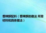 香辣酥配料（香辣酥的做法 所需材料和具体做法）