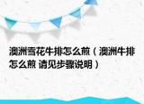 澳洲雪花牛排怎么煎（澳洲牛排怎么煎 请见步骤说明）
