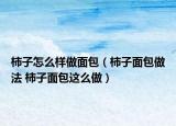 柿子怎么样做面包（柿子面包做法 柿子面包这么做）