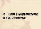 你一天做几个深蹲来减肥想减肥每天做几次深蹲合适