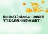 路由器灯不闪烁怎么办（路由器灯不闪怎么修复 你要的方法来了）