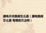 漏电开关跳闸怎么查（漏电跳闸怎么查 有哪些方法呢）