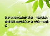 邻居违规建筑如何处理（邻居家违章建筑影响我家怎么办 给你一些建议）