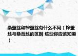 桑蚕丝和榨蚕丝有什么不同（榨蚕丝与桑蚕丝的区别 这些你应该知道）