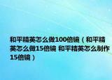 和平精英怎么做100倍镜（和平精英怎么做15倍镜 和平精英怎么制作15倍镜）