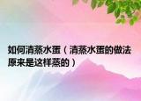 如何清蒸水蛋（清蒸水蛋的做法 原来是这样蒸的）
