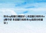 铃木uy和裂行哪款好（本田裂行和铃木uy哪个好 本田裂行和铃木uy选择分析建议）