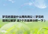 梦见吃饭是什么预兆周公（梦见吃饭周公解梦 这7个方面来分析一下）