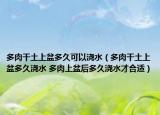 多肉干土上盆多久可以浇水（多肉干土上盆多久浇水 多肉上盆后多久浇水才合适）