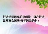 轩逸销量最高的是哪款（日产轩逸是双离合器吗 每年销量多少）