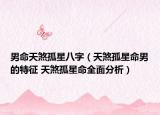 男命天煞孤星八字（天煞孤星命男的特征 天煞孤星命全面分析）