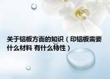 关于铝板方面的知识（印铝板需要什么材料 有什么特性）