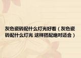 灰色瓷砖配什么灯光好看（灰色瓷砖配什么灯光 这样搭配绝对适合）