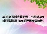 16款h6酷派参数配置（h6酷派2018超豪版配置 该车的详细参数数据）
