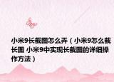 小米9长截图怎么弄（小米9怎么截长图 小米9中实现长截图的详细操作方法）