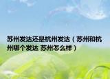 苏州发达还是杭州发达（苏州和杭州哪个发达 苏州怎么样）