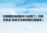 石斛鲫鱼汤的做法大全窍门（石斛生鱼汤 简单方法教你轻松煲靓汤）