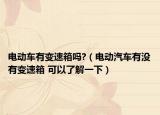 电动车有变速箱吗?（电动汽车有没有变速箱 可以了解一下）
