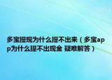 多宝提现为什么提不出来（多宝app为什么提不出现金 疑难解答）