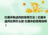 红曲米粉卤肉的使用方法（红曲米卤肉比例怎么放 红曲米的使用说明）