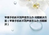 苹果手机听不到声音怎么办 问题解决方案（苹果手机听不到声音怎么办 问题解决）