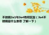不锈钢2o1与3o4有何区别（3o4不锈钢是什么意思 了解一下）