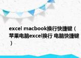 excel macbook换行快捷键（苹果电脑excel换行 电脑快捷键）