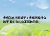 夹克怎么搭配裤子（夹克搭配什么裤子 映衬你内心不落俗的酷）