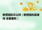教授搞机怎么样（教授搞机靠谱吗 来看看吧）