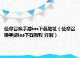 使命召唤手游ios下载地址（使命召唤手游ios下载教程 详解）