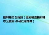 插肩袖怎么裁剪（盖肩袖连接肩袖怎么裁肩 你可以这样做）