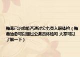 梅毒已治愈能否通过公务员入职体检（梅毒治愈可以通过公务员体检吗 大家可以了解一下）