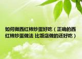 如何做西红柿炒蛋好吃（正确的西红柿炒蛋做法 比饭店做的还好吃）