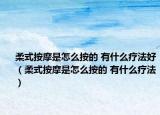 柔式按摩是怎么按的 有什么疗法好（柔式按摩是怎么按的 有什么疗法）