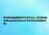 梦幻模拟战地图事件打不过怎么办（梦幻模拟战手游bug出没注意怎么打 BUG出没注意通关攻略）