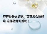 豆牙抄什么好吃（豆牙怎么拌好吃 这样做绝对好吃）