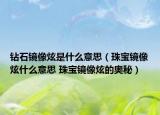 钻石镜像炫是什么意思（珠宝镜像炫什么意思 珠宝镜像炫的奥秘）