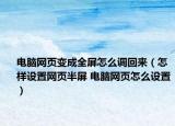 电脑网页变成全屏怎么调回来（怎样设置网页半屏 电脑网页怎么设置）