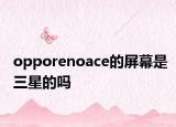 opporenoace的屏幕是三星的吗