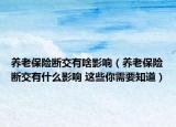 养老保险断交有啥影响（养老保险断交有什么影响 这些你需要知道）