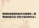 整理和运用资料的方法有哪些（整理资料的方法 为你介绍五种方法）