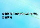 深海教育不给退学怎么办 有什么办法解决